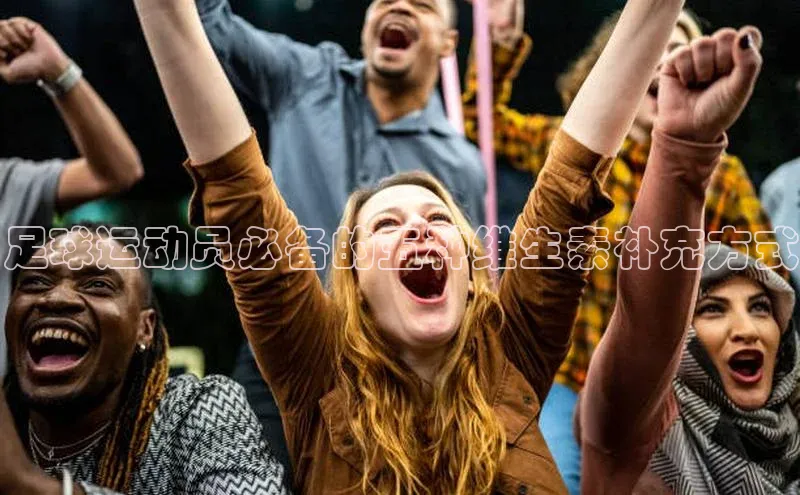 非凡娱乐普信公司足球运动员必备的五种维生素补充方式