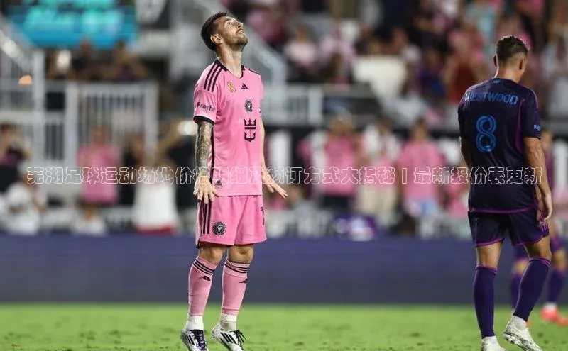 非凡棋牌中文在线芜湖足球运动场地价格明细及预订方式大揭秘 | 最新报价表更新