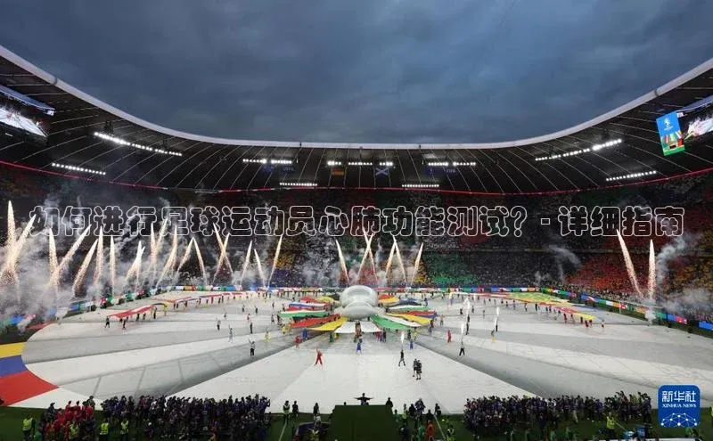 非凡电子游戏平台百度健康如何进行足球运动员心肺功能测试？- 详细指南