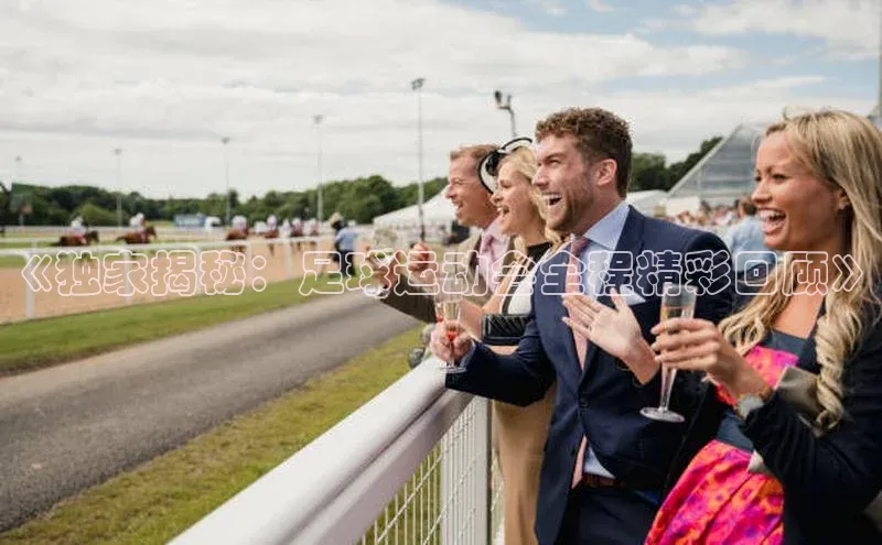 非凡棋牌百家号《独家揭秘：足球运动会全程精彩回顾》