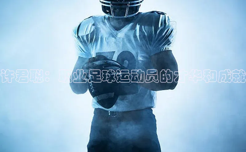 非凡电子游戏平台官网天键股份许君聪：职业足球运动员的才华和成就