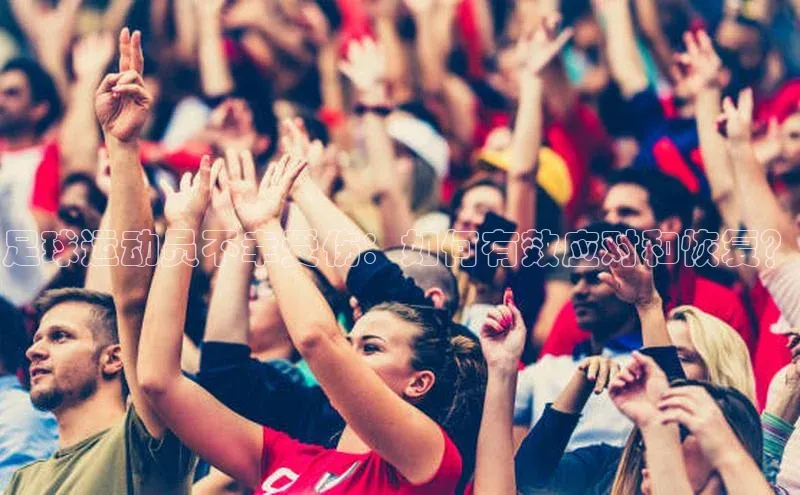 非凡游戏官方网址入口元隆雅图足球运动员不幸受伤：如何有效应对和恢复？