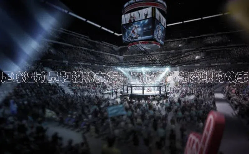 非凡体育小红书足球运动员和模特女友：爱情与梦想交织的故事