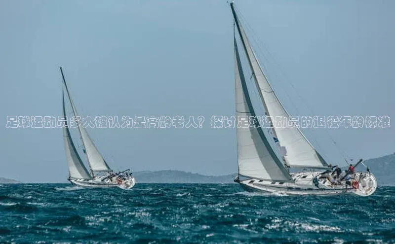 非凡电子游戏平台官网度小满支付足球运动员多大被认为是高龄老人？探讨足球运动员的退役年龄标准