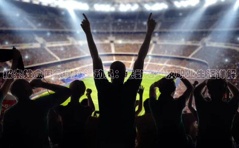 非凡游戏app官网进入宣亚国际探索姓金国家足球运动员：悉数名单及职业生涯详解