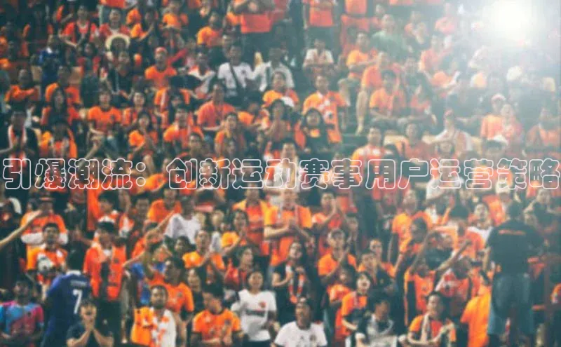非凡娱乐普信公司引爆潮流：创新运动赛事用户运营策略
