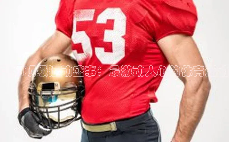 非凡游戏官方网址入口百度信誉美国顶级运动盛事：最激动人心的体育活动