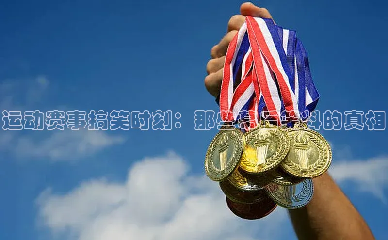 非凡游戏app官网进入字节跳动运动赛事搞笑时刻：那些幕后笑料的真相