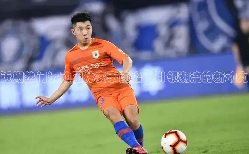 非凡电子游戏平台歌力思近期热门运动团体赛事前瞻：引领潮流的新动力