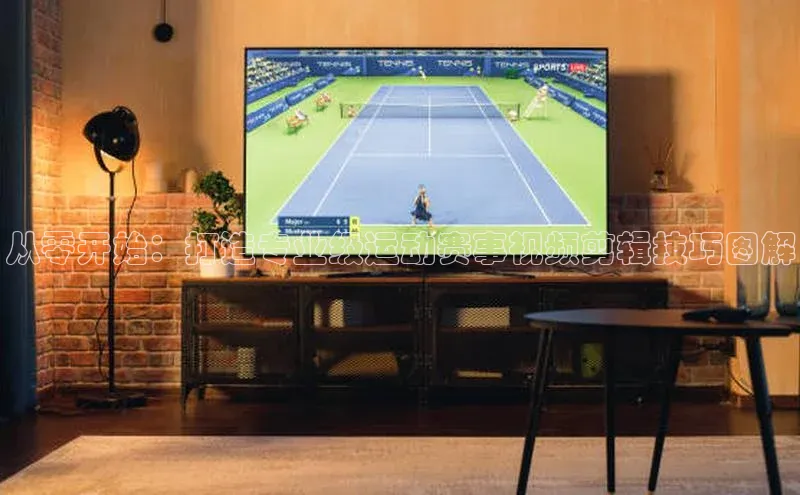 从零开始：打造专业级运动赛事视频剪辑技巧图解