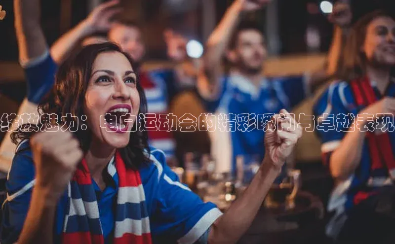 绽放魅力：电白运动会的精彩瞬间与卓越表现