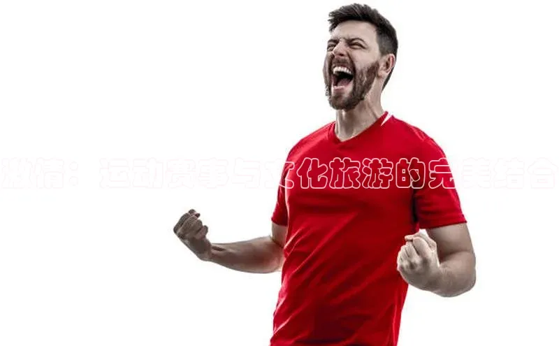 激情：运动赛事与文化旅游的完美结合