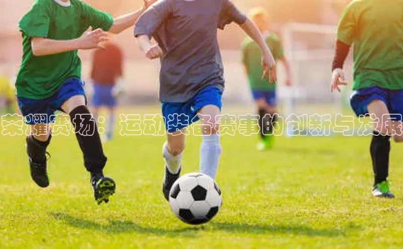 荣耀赛场：运动装备赛事的创新与发展