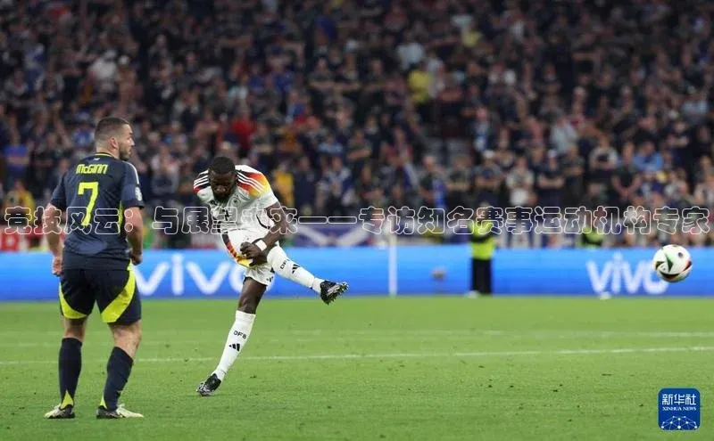 竞技风云：与展望未来——专访知名赛事运动机构专家