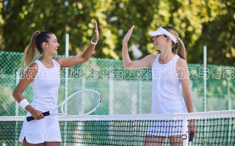 ：如何在运动赛事中有效采访运动员与专家