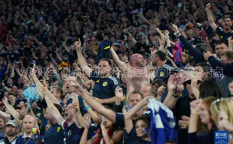 ：2023年世界运动会的精彩瞬间与赛事亮点