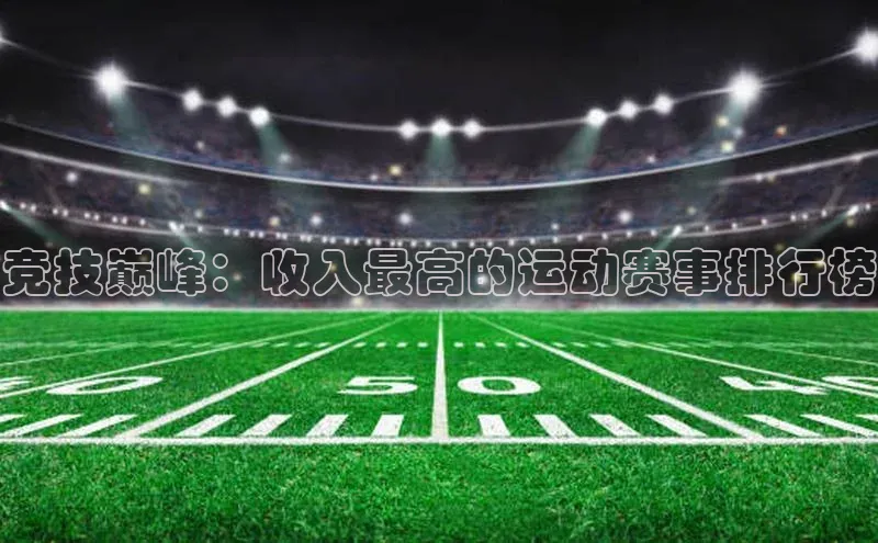 竞技巅峰：收入最高的运动赛事排行榜