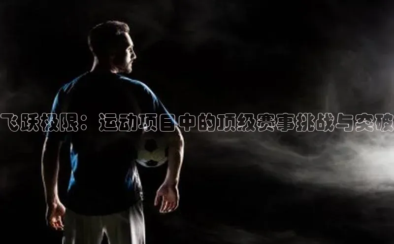 飞跃极限：运动项目中的顶级赛事挑战与突破