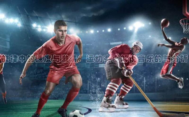 旋律中的速度与激情：运动赛事解说音乐的与分析
