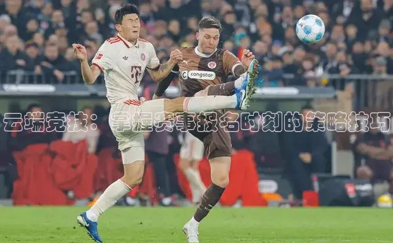 云端竞技：掌握赛事报名时刻的策略技巧