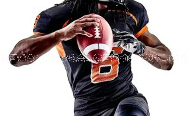 冰雪盛宴：探讨冬奥会与冰雪运动会的魅力与文化